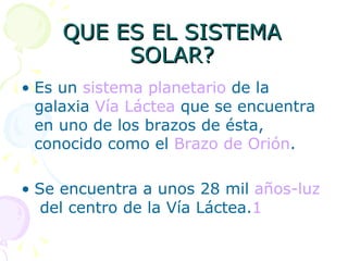 QUE ES EL SISTEMA SOLAR? Es un  sistema planetario  de la galaxia  Vía Láctea  que se encuentra en uno de los brazos de ésta, conocido como el  Brazo de Orión .  Se encuentra a unos 28 mil  años-luz  del centro de la Vía Láctea. 1 
