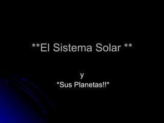 **El Sistema Solar ** y *Sus Planetas!!* 