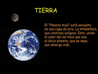 TIERRA El “Planeta Azul” está envuelto  en una capa de aire, La Atmósfera, que contiene oxígeno. Esto, unido al calor del sol hace que sea el único planeta, que se sepa, que alberga vida. 