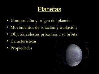 Planetas Composición y origen del planeta Movimientos de rotación y traslación Objetos celestes próximos a su órbita  Características Propiedades 