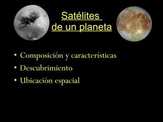 Satélites  de un planeta Composición y características Descubrimiento Ubicación espacial 