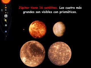 Júpiter tiene 16 satélites.  Los cuatro más grandes son visibles con prismáticos. 