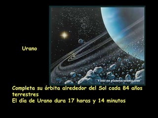 Completa su órbita alrededor del Sol cada 84 años terrestres  El día de Urano dura 17 horas y 14 minutos   Urano 