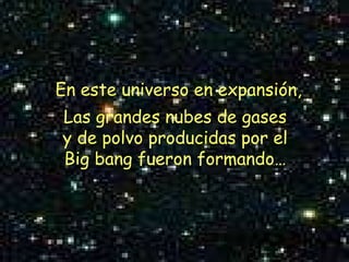En este universo en expansión, Las grandes nubes de gases y de polvo producidas por el Big bang fueron formando… 