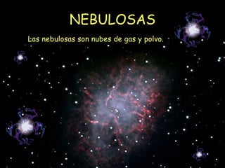 NEBULOSAS Las nebulosas son nubes de gas y polvo. 