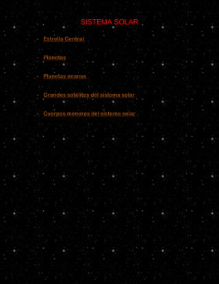 SISTEMA SOLAR

- Estrella Central


- Planetas


- Planetas enanos


- Grandes satélites del sistema solar


- Cuerpos menores del sistema solar
 