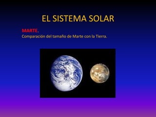 EL SISTEMA SOLAR
MARTE.
Comparación del tamaño de Marte con la Tierra.
 