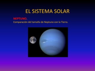 EL SISTEMA SOLAR
NEPTUNO.
Comparación del tamaño de Neptuno con la Tierra.
 