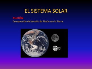 EL SISTEMA SOLAR
PLUTÓN.
Comparación del tamaño de Plutón con la Tierra.
 