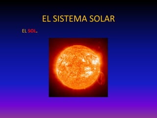 EL SISTEMA SOLAR
EL SOL.
 