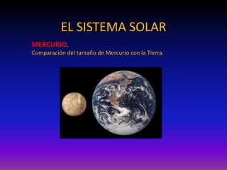 EL SISTEMA SOLAR
MERCURIO.
Comparación del tamaño de Mercurio con la Tierra.
 