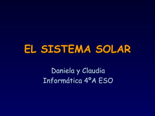 EL SISTEMA SOLAR
    Daniela y Claudia
  Informática 4ºA ESO
 
