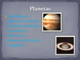  Divididos en
 planetas interiores
 (también llamados
 terrestres o
 telúricos) y
 planetas exteriores
 o gigantes.
 