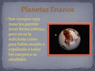 Son cuerpos cuya
 masa les permite
 tener forma esférica,
 pero no es la
 suficiente como
 para haber atraído o
 expulsado a todos
 los cuerpos a su
 alrededor.
 