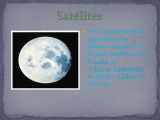  Son cuerpos mayores
 que orbitan los
 planetas; algunos son
 de gran tamaño, como
 la Luna, en
 la Tierra; Ganimedes,
 en Júpiter, o Titán, en
 Saturno.
 