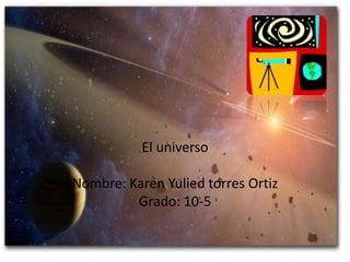 El universo

Nombre: Karen Yulied torres Ortiz
         Grado: 10-5
 