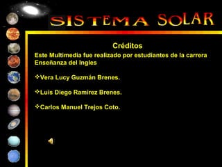 Créditos
Este Multimedia fue realizado por estudiantes de la carrera
Enseñanza del Ingles

Vera Lucy Guzmán Brenes.

Luís Diego Ramírez Brenes.

Carlos Manuel Trejos Coto.


 