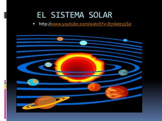 EL SISTEMA SOLAR
 http://www.youtube.com/watch?v=lt7skee25So
 