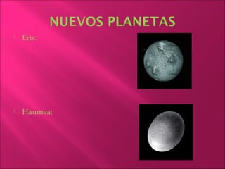 NUEVOS PLANETAS
   Eris:




   Haumea:
 