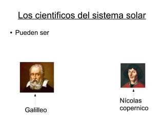 Los cientificos del sistema solar
●   Pueden ser




                              Nícolas
      Galilleo                copernico
 