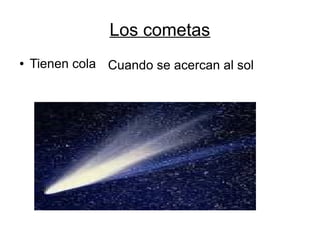 Los cometas
●   Tienen cola Cuando se acercan al sol
 