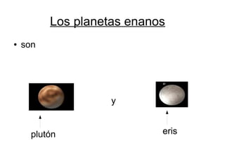 Los planetas enanos
●   son




                    y


      plutón                eris
 