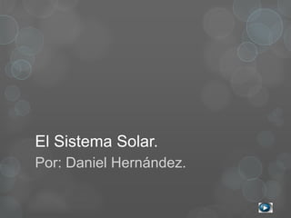 El Sistema Solar.
Por: Daniel Hernández.
 