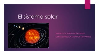 El sistema solar
XIMENA SOLANGE MATÍAS REYES
GÉNESIS PRISCILA MONROY NAVARRETE

 