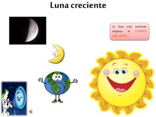 Luna creciente
La luna está sonriente,
empieza el CUARTO
CRECIENTE.
 