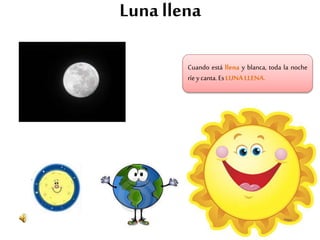 Luna llena
Cuando está llena y blanca, toda la noche
ríey canta.EsLUNALLENA.
 
