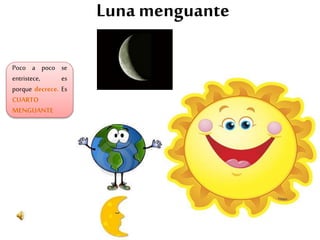 Luna menguante
Poco a poco se
entristece, es
porque decrece. Es
CUARTO
MENGUANTE
 