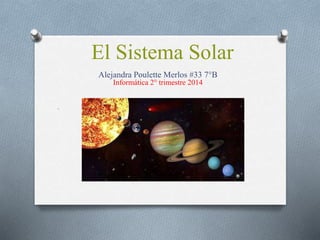 El Sistema Solar
Alejandra Poulette Merlos #33 7°B
Informática 2° trimestre 2014
.
 