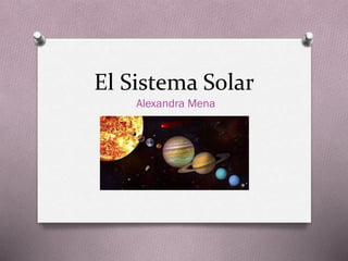 El Sistema Solar
Alexandra Mena
 