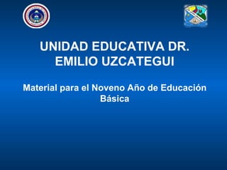 UNIDAD EDUCATIVA DR.
EMILIO UZCATEGUI
Material para el Noveno Año de Educación
Básica
 