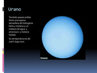 Urano 
También posee anillos 
tiene una espesa 
atmosfera de hidrogeno 
helio y metano y un 
metano de agua y 
amoniaco y metano 
helado 
Su temperatura es de 
200°c bajo cero 
 
