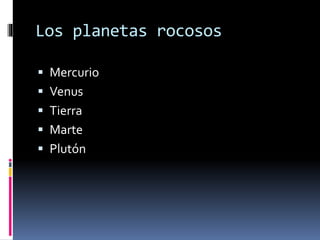 Los planetas rocosos 
 Mercurio 
 Venus 
 Tierra 
 Marte 
 Plutón 
 
