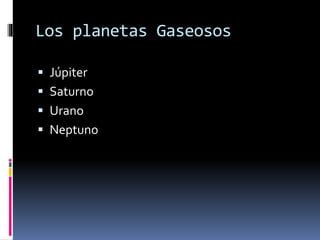 Los planetas Gaseosos 
 Júpiter 
 Saturno 
 Urano 
 Neptuno 
 