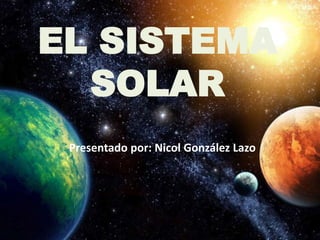 EL SISTEMA
SOLAR
Presentado por: Nicol González Lazo
 