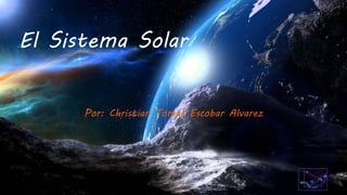 El Sistema Solar
Por: Christian Tomás Escobar Alvarez
 