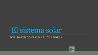 El sistema solar
POR: DAVID GONZALO ARUCHA BORJA
 