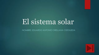 El sistema solar
NOMBRE: EDUARDO ANTONIO ORELLANA OSEGUEDA
 