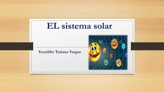 EL sistema solar
Yenniffer Tatiana Vargas
 