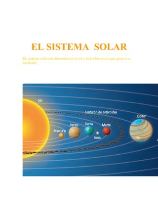 EL SISTEMA SOLAR
EL sistema solar esta formado por el sol y todos los astros que giran a su
alrededor.
 