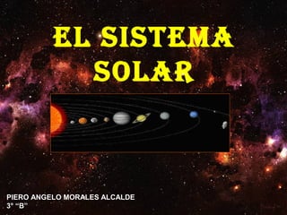 EL SISTEMA
SOLAR
PIERO ANGELO MORALES ALCALDE
3° “B”
 