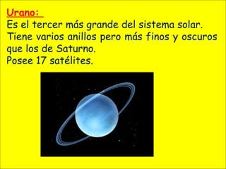 Urano:
Es el tercer más grande del sistema solar.
Tiene varios anillos pero más finos y oscuros
que los de Saturno.
Posee 17 satélites.