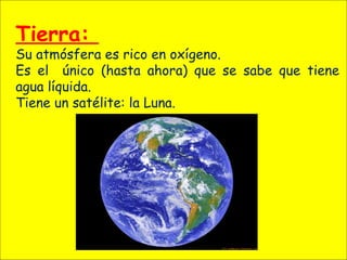 Tierra:
Su atmósfera es rico en oxígeno.
Es el único (hasta ahora) que se sabe que tiene
agua líquida.
Tiene un satélite: la Luna.