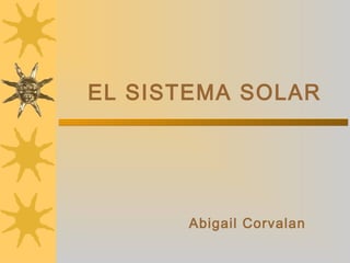 EL SISTEMA SOLAR
Abigail Corvalan
 