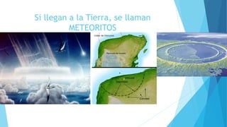 Si llegan a la Tierra, se llaman
METEORITOS
 