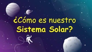 ¿Cómo es nuestro
Sistema Solar?
 