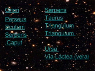 Serpens  Cauda   Taurus   Triangulum   Triangulum   Australe   Ursa  Major   Vía Láctea (verano) Orion   Perseus Scutum   Serpens  Caput 